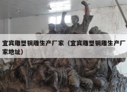 宜宾雕塑铜雕生产厂家（宜宾雕塑铜雕生产厂家地址）