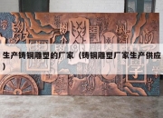 生产铸铜雕塑的厂家（铸铜雕塑厂家生产供应）
