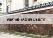 铜雕厂价格（大型铜雕工艺品厂家）