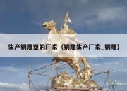 生产铜雕塑的厂家（铜雕生产厂家_铜雕）