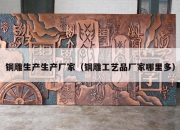 铜雕生产生产厂家（铜雕工艺品厂家哪里多）