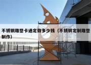 不锈钢雕塑卡通定做多少钱（不锈钢定制雕塑制作）
