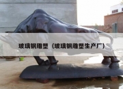 玻璃钢雕塑（玻璃钢雕塑生产厂）