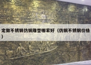 定做不锈钢仿铜雕塑哪家好（仿铜不锈钢价格）