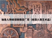抽象人物玻璃钢雕塑厂家（玻璃人像艺术品）
