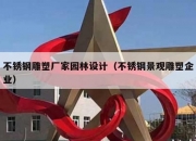 不锈钢雕塑厂家园林设计（不锈钢景观雕塑企业）