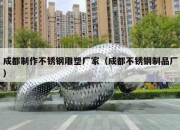 成都制作不锈钢雕塑厂家（成都不锈钢制品厂）