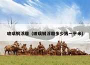 玻璃钢浮雕（玻璃钢浮雕多少钱一平米）