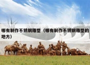 哪有制作不锈钢雕塑（哪有制作不锈钢雕塑的地方）