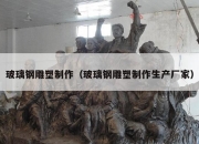 玻璃钢雕塑制作（玻璃钢雕塑制作生产厂家）