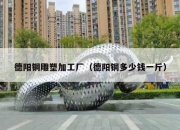 德阳铜雕塑加工厂（德阳铜多少钱一斤）