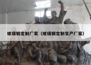 玻璃钢定制厂家（玻璃钢定制生产厂家）