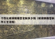 个性化玻璃钢雕塑定制多少钱（玻璃钢雕塑制作工艺流程）