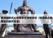 玻璃钢欧式人物雕塑定做哪家好（玻璃钢人物雕塑的制作标准）