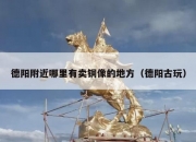 德阳附近哪里有卖铜像的地方（德阳古玩）
