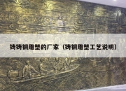 铸铸铜雕塑的厂家（铸铜雕塑工艺说明）