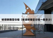 玻璃钢雕塑价格（玻璃钢雕塑价格一般多少）