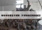 哪有城市雕塑不锈钢（不锈钢雕塑哪里便宜）