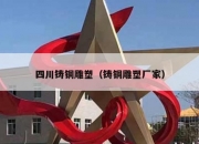 四川铸铜雕塑（铸铜雕塑厂家）