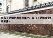 城市不锈钢艺术雕塑生产厂家（不锈钢雕塑厂家零售）