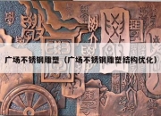 广场不锈钢雕塑（广场不锈钢雕塑结构优化）