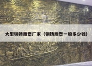 大型铜铸雕塑厂家（铜铸雕塑一般多少钱）