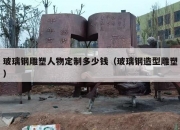 玻璃钢雕塑人物定制多少钱（玻璃钢造型雕塑）