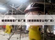 玻璃钢雕塑厂家厂家（玻璃钢雕塑公司厂家）