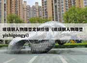 玻璃钢人物雕塑定制价格（玻璃钢人物雕塑 yishigongyi）
