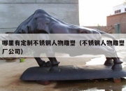 哪里有定制不锈钢人物雕塑（不锈钢人物雕塑厂公司）