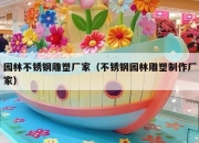 园林不锈钢雕塑厂家（不锈钢园林雕塑制作厂家）