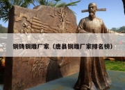 铜铸铜雕厂家（唐县铜雕厂家排名榜）