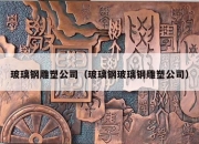 玻璃钢雕塑公司（玻璃钢玻璃钢雕塑公司）