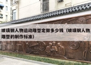 玻璃钢人物运动雕塑定做多少钱（玻璃钢人物雕塑的制作标准）