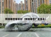 铸铜雕塑哪家好（铸铜雕塑厂家排名）