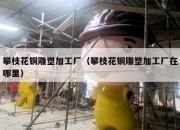 攀枝花铜雕塑加工厂（攀枝花铜雕塑加工厂在哪里）