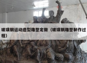 玻璃钢运动造型雕塑定做（玻璃钢雕塑制作过程）