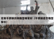 定做不锈钢仿铜雕塑哪家好（不锈钢造型雕塑报价）