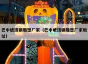 巴中玻璃钢雕塑厂家（巴中玻璃钢雕塑厂家地址）