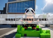 铜雕雕塑工厂（铜雕雕塑工厂在哪里）