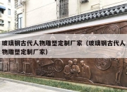 玻璃钢古代人物雕塑定制厂家（玻璃钢古代人物雕塑定制厂家）