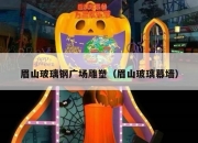 眉山玻璃钢广场雕塑（眉山玻璃幕墙）