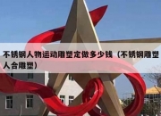 不锈钢人物运动雕塑定做多少钱（不锈钢雕塑人合雕塑）