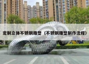 定制立体不锈钢雕塑（不锈钢雕塑制作流程）