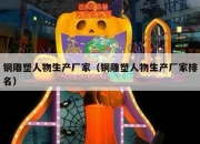 铜雕塑人物生产厂家（铜雕塑人物生产厂家排名）