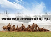 玻璃钢雕塑费用（玻璃钢雕塑多少钱一平米）