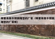 哪里有做不锈钢雕塑的厂家（哪里有做不锈钢雕塑的厂家呢）