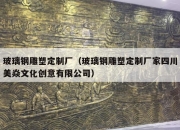 玻璃钢雕塑定制厂（玻璃钢雕塑定制厂家四川美焱文化创意有限公司）