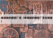 玻璃钢的雕塑厂家（玻璃钢的雕塑厂家在哪里）