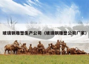 玻璃钢雕塑生产公司（玻璃钢雕塑公司厂家）
